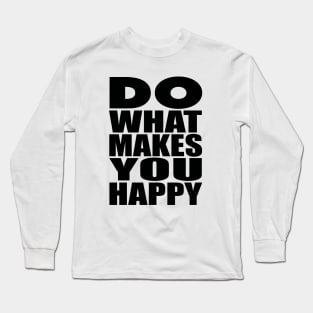 Do what makes you happy Long Sleeve T-Shirt